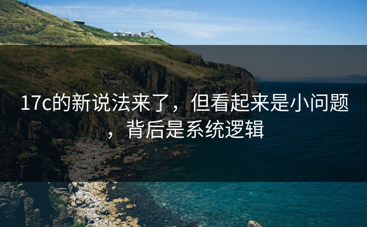 17c的新说法来了,但看起来是小问题,背后是系统逻辑 17c的新说法来了,但看起来是小问题,背后是系统逻辑