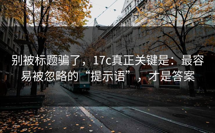 别被标题骗了，17c真正关键是：最容易被忽略的“提示语”，才是答案