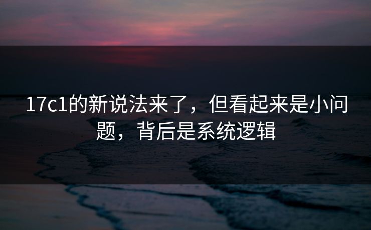 17c1的新说法来了，但看起来是小问题，背后是系统逻辑