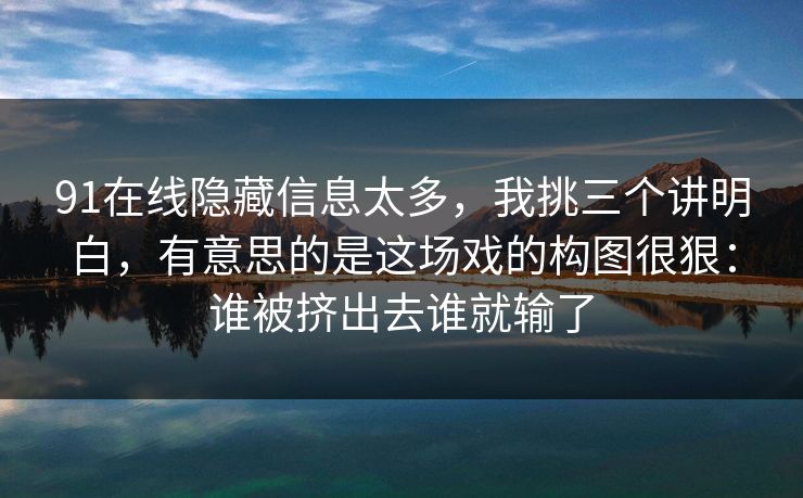 91在线隐藏信息太多，我挑三个讲明白，有意思的是这场戏的构图很狠：谁被挤出去谁就输了