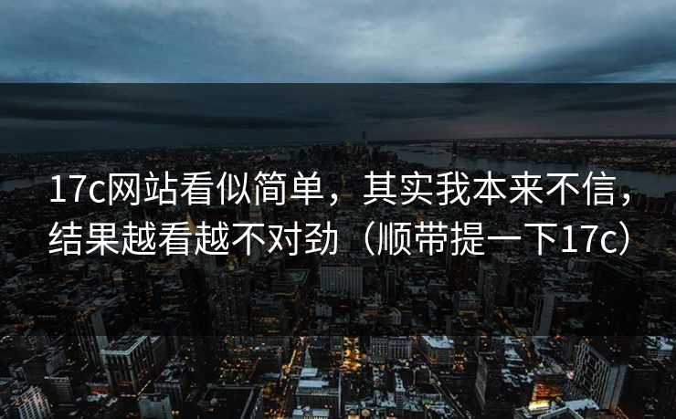 17c网站看似简单，其实我本来不信，结果越看越不对劲（顺带提一下17c）