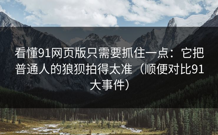 看懂91网页版只需要抓住一点:它把普通人的狼狈拍得太准(顺便对比91大事件) 看懂91网页版只需要抓住一点:它把普通人的狼狈拍得太准(顺便对比91大事件)